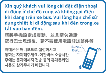 Please put your mobile device on vibration mode and refrain from calling while on the bus. Passengers on night buses are also asked to refrain from using mobile devices after the interior lights are turned off for the night.